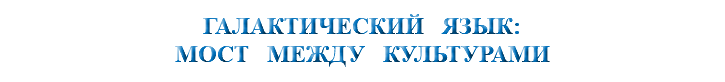 &nbsp;ГАЛАКТИЧЕСКИЙ ЯЗЫК: МОСТ МЕЖДУ КУЛЬТУРАМИ 