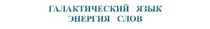 &nbsp;ГАЛАКТИЧЕСКИЙ ЯЗЫК ЭНЕРГИЯ СЛОВ