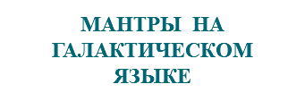 &nbsp;МАНТРЫ НА ГАЛАКТИЧЕСКОМ ЯЗЫКЕ