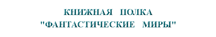 &nbsp;КНИЖНАЯ ПОЛКА "ФАНТАСТИЧЕСКИЕ МИРЫ"
