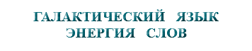 &nbsp;ГАЛАКТИЧЕСКИЙ ЯЗЫК ЭНЕРГИЯ СЛОВ