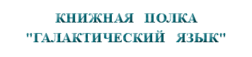 &nbsp;КНИЖНАЯ ПОЛКА "ГАЛАКТИЧЕСКИЙ ЯЗЫК"
