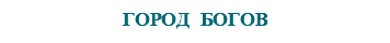 &nbsp;ГОРОД БОГОВ
