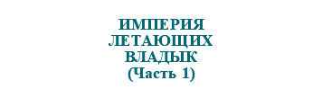 &nbsp;ИМПЕРИЯ ЛЕТАЮЩИХ ВЛАДЫК (Часть 1)