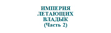 &nbsp;ИМПЕРИЯ ЛЕТАЮЩИХ ВЛАДЫК (Часть 2)
