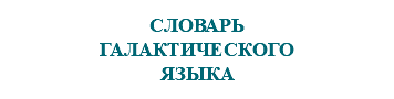 &nbsp;СЛОВАРЬ ГАЛАКТИЧЕСКОГО ЯЗЫКА