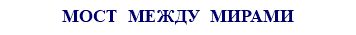 МОСТ МЕЖДУ МИРАМИ