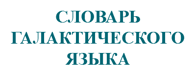 &nbsp;СЛОВАРЬ ГАЛАКТИЧЕСКОГО ЯЗЫКА