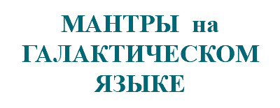 &nbsp;МАНТРЫ на ГАЛАКТИЧЕСКОМ ЯЗЫКЕ