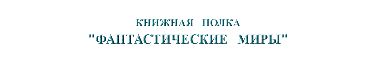 &nbsp;КНИЖНАЯ ПОЛКА "ФАНТАСТИЧЕСКИЕ МИРЫ"