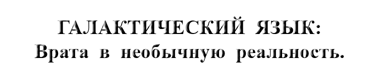 &nbsp;ГАЛАКТИЧЕСКИЙ ЯЗЫК: Врата в необычную реальность.