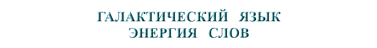 &nbsp;ГАЛАКТИЧЕСКИЙ ЯЗЫК ЭНЕРГИЯ СЛОВ