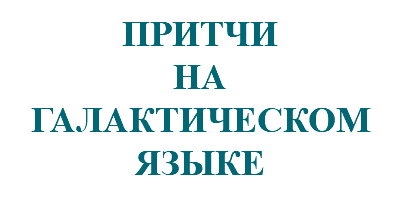 &nbsp;ПРИТЧИ НА ГАЛАКТИЧЕСКОМ ЯЗЫКЕ
